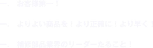 お客様第一、よりよい商品！より正確に！より早く！、補修部品業界のリーダーたること